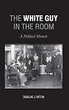 The White Guy In The Room: A Political Memoir