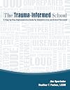 The Trauma-Informed School: A Step-by-Step Implementation Guide for Administrators and School Personnel
