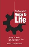 The Pragmatist's Guide to Life: A Guide to Creating Your Own Answers to Life's Biggest Questions