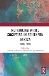 Rethinking White Societies in Southern Africa: 1930s–1990s (Routledge Studies in the Modern History of Africa)
