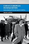 China's European Headquarters: Switzerland and China during the Cold War (Cambridge Studies in the History of the People's Republic of China)