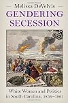 Gendering Secession: White Women and Politics in South Carolina, 1859&ndash;1861 (Cambridge Studies on the American South)