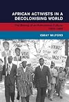 African Activists in a Decolonising World: The Making of an Anticolonial Culture, 1952–1966 (Global and International History)