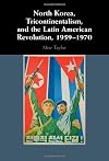 North Korea, Tricontinentalism, and the Latin American Revolution, 1959–1970