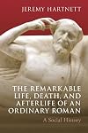 The Remarkable Life, Death, and Afterlife of an Ordinary Roman: A Social History