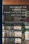History of the Forbes-Fobes Family in Scotland and Holland: Origin of the Name and Line of Descent From First Ancestor of Record to Beginning of Fobes Family in America / [Harry E. Fobes].