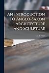 An Introduction to Anglo-Saxon Architecture and Sculpture