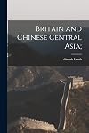 Britain and Chinese Central Asia : the road to Lhasa, 1767 to 1905