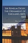 Sir Kenelm Digby, the Ornament of England, 1603-1665