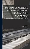 Musical Expression, Accents, Nuances, and Tempo, in Vocal and Instrumental Music