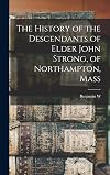 The history of the descendants of Elder John Strong, of Northampton, Mass., Vols 1-2