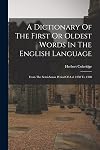 A Dictionary Of The First Or Oldest Words In The English Language: From The Semi-saxon Period Of A.d. 1250 To 1300