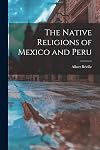 The native religions of Mexico and Peru