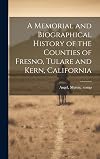 A Memorial and Biographical History of the Counties of Fresno, Tulare, and Kern, California: Containing a History of this Important Section of the Pacific Coast from the Earliest Period of its Occupancy to the Present Time, together with Glimpses of its Prospective Future; with Profuse Illustrations of its Beautiful Scenery, Full-page Portraits of Some of its most Eminent Men, and Biographical Mention of Many of its Pioneers, and also of Prominent Citizens of to-day.