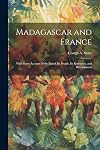 Madagascar and France: With Some Account of the Island, Its People, Its Resources, and Development