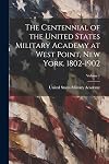 The Centennial of the United States Military Academy At West Point, New York. 1802-1902 Volume I: Addresses and Histories.