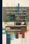 Antitrust in the motion picture industry: Economic and legal analysis