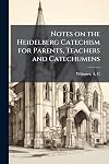 Notes on the Heidelberg Catechism for Parents, Teachers and Catechumens