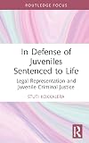 In Defense of Juveniles Sentenced to Life (Routledge Contemporary Issues in Criminal Justice and Procedure)