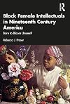 Black Female Intellectuals in Nineteenth Century America: Born to Bloom Unseen?