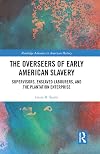 The Overseers of Early American Slavery: Supervisors, Enslaved Labourers, and the Plantation Enterprise (Routledge Advances in American History)