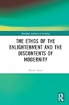 The Ethos of the Enlightenment and the Discontents of Modernity (Routledge Advances in Sociology)