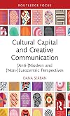 Cultural Capital and Creative Communication: (Anti-)Modern and (Non-)Eurocentric Perspectives (Routledge Studies in Social and Political Thought)