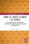 Bride of Hades to Bride of Christ: The Virgin and the Otherworldly Bridegroom in Ancient Greece and Early Christian Rome (Routledge Monographs in Classical Studies)