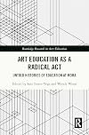 Art Education as a Radical Act (Routledge Research in Arts Education)