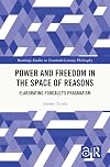 Power and Freedom in the Space of Reasons: Elaborating Foucault’s Pragmatism (Routledge Studies in Twentieth-Century Philosophy)