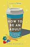How to be an Adult: Everything you need to know about being a grown up, from bills to break-ups