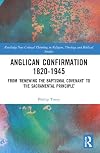 Anglican Confirmation 1820-1945 : From 'Renewing the Baptismal Covenant' to 'the Sacramental Principle'