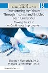 Transforming Healthcare Through Inspired and Enabled Lean Leadership: Making the Case for Continuous Improvement (Great Lean Leaders)