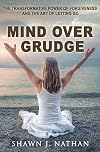 Mind Over Grudge: The Transformative Power Of Forgiveness And The Art Of Letting Go
