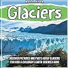 Glaciers: Discover Pictures and Facts About Glaciers For Kids! A Children's Earth Sciences Book
