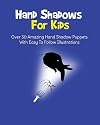 Hand Shadows For Kids: Over 30 Amazing Hand Shadow Puppets With Easy To Follow Illustrations
