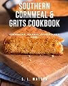 Southern Cornmeal & Grits Cookbook: Cornbread, Polenta, Casseroles & More! (Southern Cooking Recipes)