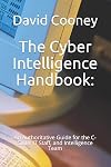 The Cyber Intelligence Handbook : An Authoritative Guide for the C-Suite, IT Staff, and Intelligence Team