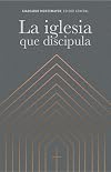 La iglesia que discipula/ The church that makes disciples (Spanish Edition)