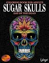 Sugar Skulls Day Of The Dead Coloring Book For Adults: 60 Intricate Sugar Skulls Designs for Stress Relief and Relaxation (Adult Coloring Books / Vol.16)