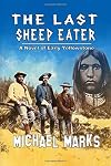 The Last Sheep Eater: A Novel of Early Yellowstone