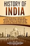 History of India: A Captivating Guide to Ancient India, Medieval Indian History, and Modern India Including Stories of the Maurya Empire, the British Raj, Mahatma Gandhi, and More