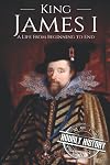 King James I: A Life From Beginning to End