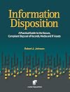Information Disposition: A Practical Guide to the Secure, Compliant Disposal of Records, Media and IT Assets