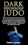 Dark Psychology Judo: How to spot red flags and defend against covert manipulation, emotional exploitation, deception, hypnosis, brainwashing and mind games from toxic people - Incl. DIY-exercises