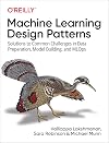 Machine Learning Design Patterns: Solutions to Common Challenges in Data Preparation, Model Building, and MLOps