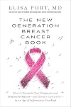 The New Generation Breast Cancer Book: How to Navigate Your Diagnosis and Treatment Options-and Remain Optimistic-in an Age of Information Overload
