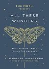 The Moth Presents All These Wonders: True Stories About Facing the Unknown