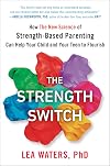 The Strength Switch: How The New Science of Strength-Based Parenting Can Help Your Child and Your Teen to Flourish
