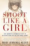 Shoot Like a Girl: One Woman's Dramatic Fight in Afghanistan and on the Home Front